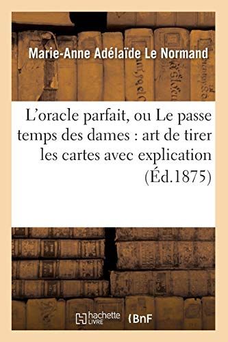 L'oracle parfait, ou Le passe temps des dames : art de tirer les cartes avec explication (Éd.1875) (Philosophie)